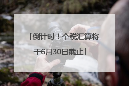 倒计时！个税汇算将于6月30日截止