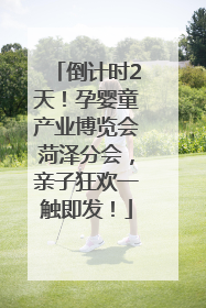 倒计时2天！孕婴童产业博览会菏泽分会，亲子狂欢一触即发！