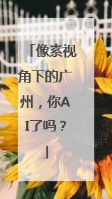 像素视角下的广州，你AI了吗？