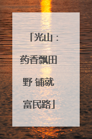 光山：药香飘田野 铺就富民路