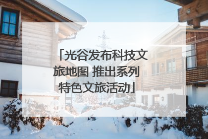 光谷发布科技文旅地图 推出系列特色文旅活动