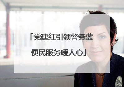 党建红引领警务蓝 便民服务暖人心