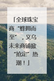 全球珠宝商“蜂拥而至”，义乌未来商铺掀“抢定”热潮！