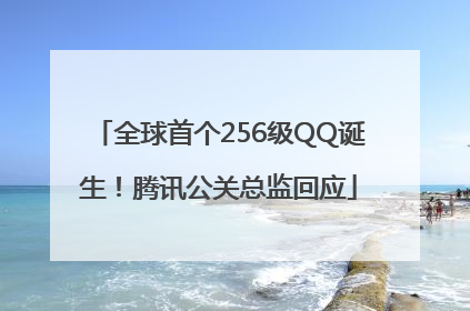 全球首个256级QQ诞生！腾讯公关总监回应