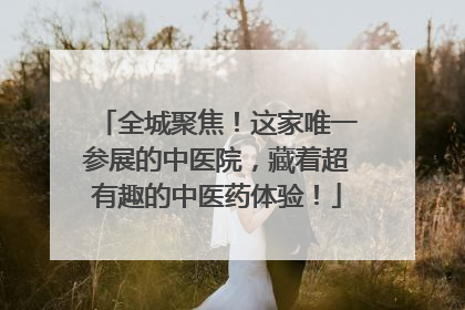 全城聚焦！这家唯一参展的中医院，藏着超有趣的中医药体验！