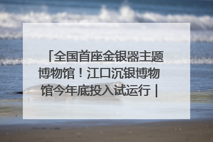 全国首座金银器主题博物馆！江口沉银博物馆今年底投入试运行｜万千气象看四川