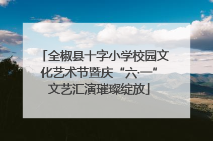 全椒县十字小学校园文化艺术节暨庆“六·一”文艺汇演璀璨绽放