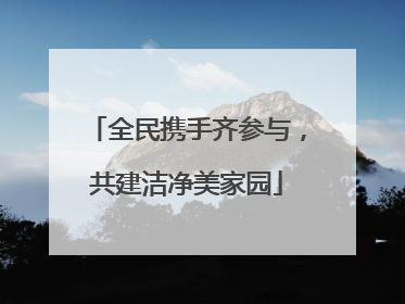 全民携手齐参与，共建洁净美家园