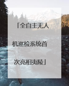 全自主无人机巡检系统首次亮相夷陵