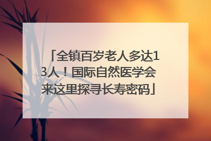全镇百岁老人多达13人！国际自然医学会来这里探寻长寿密码