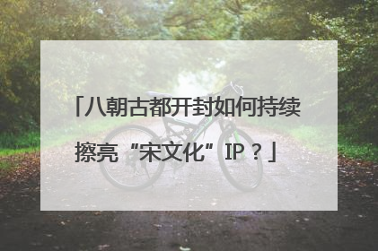 八朝古都开封如何持续擦亮“宋文化”IP？
