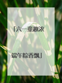 六一童趣浓 端午粽香飘