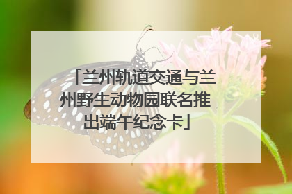兰州轨道交通与兰州野生动物园联名推出端午纪念卡