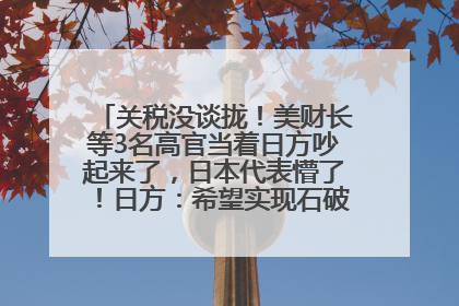 关税没谈拢！美财长等3名高官当着日方吵起来了，日本代表懵了！日方：希望实现石破茂与特朗普的会晤