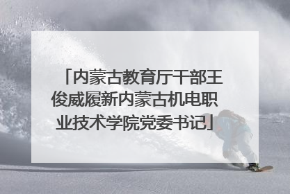 内蒙古教育厅干部王俊威履新内蒙古机电职业技术学院党委书记