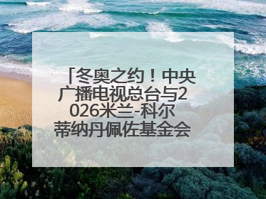 冬奥之约！中央广播电视总台与2026米兰-科尔蒂纳丹佩佐基金会达成合作