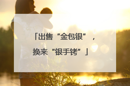 出售“金包银”，换来“银手铐”