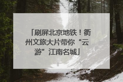 刷屏北京地铁！衢州文旅大片带你“云游”江南名城