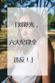 刘彩光，六大纪律全违反！