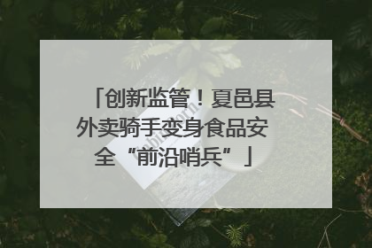 创新监管！夏邑县外卖骑手变身食品安全“前沿哨兵”