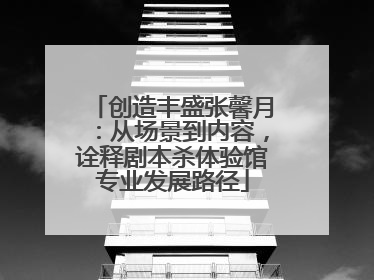 创造丰盛张馨月：从场景到内容，诠释剧本杀体验馆专业发展路径