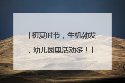 初夏时节，生机勃发，幼儿园里活动多！