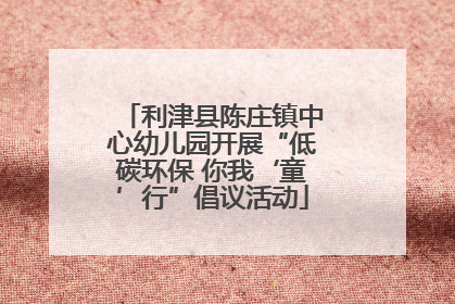 利津县陈庄镇中心幼儿园开展“低碳环保 你我‘童’行”倡议活动