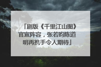 剧版《千里江山图》官宣阵容，张若昀陈道明再携手令人期待