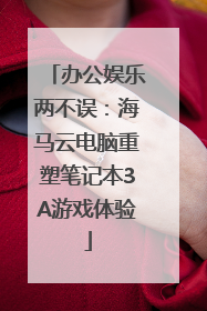 办公娱乐两不误：海马云电脑重塑笔记本3A游戏体验