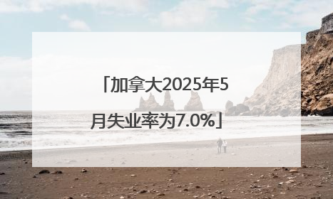 加拿大2025年5月失业率为7.0%