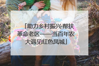 助力乡村振兴·帮扶革命老区——当百年农大遇见红色凤城