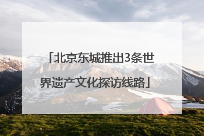 北京东城推出3条世界遗产文化探访线路