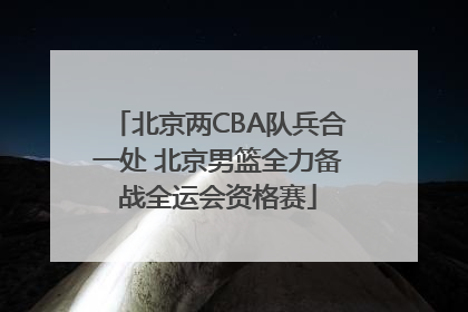 北京两CBA队兵合一处 北京男篮全力备战全运会资格赛