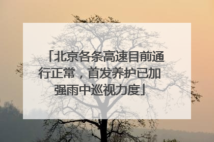 北京各条高速目前通行正常，首发养护已加强雨中巡视力度