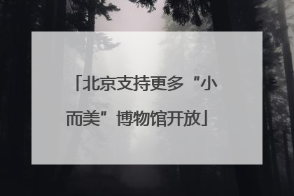北京支持更多“小而美”博物馆开放