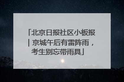 北京日报社区小板报｜京城午后有雷阵雨，考生别忘带雨具