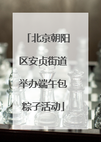 北京朝阳区安贞街道举办端午包粽子活动