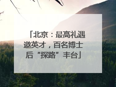 北京：最高礼遇邀英才，百名博士后“探路”丰台