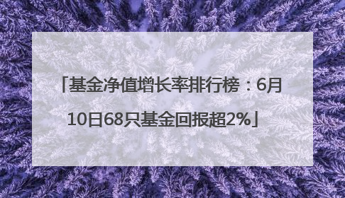 基金净值增长率排行榜：6月10日68只基金回报超2%