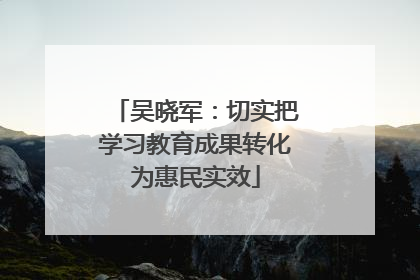 吴晓军：切实把学习教育成果转化为惠民实效