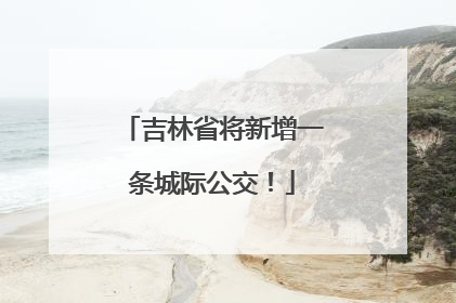 吉林省将新增一条城际公交！