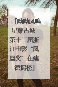 呦呦凤鸣星耀古城 第十二届浙江电影“凤凰奖”在建德揭榜