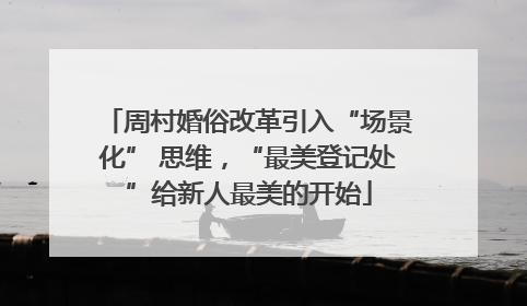 周村婚俗改革引入“场景化” 思维，“最美登记处”给新人最美的开始