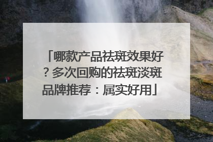 哪款产品祛斑效果好？多次回购的祛斑淡斑品牌推荐：属实好用