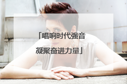 唱响时代强音 凝聚奋进力量