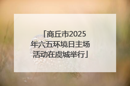 商丘市2025年六五环境日主场活动在虞城举行