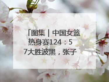 图集｜中国女篮热身赛124：57大胜波黑，张子宇得到16分