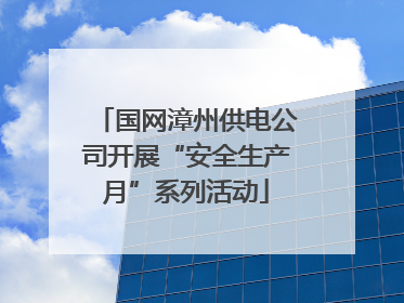 国网漳州供电公司开展“安全生产月”系列活动