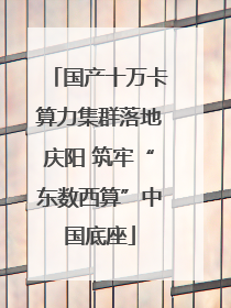 国产十万卡算力集群落地庆阳 筑牢“东数西算”中国底座
