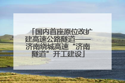 国内首座原位改扩建高速公路隧道——济南绕城高速“济南隧道”开工建设